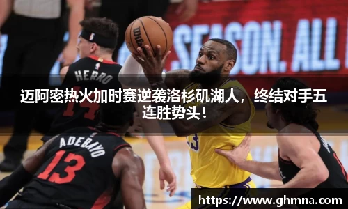 迈阿密热火加时赛逆袭洛杉矶湖人，终结对手五连胜势头！