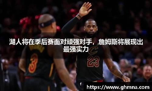 湖人将在季后赛面对顽强对手，詹姆斯将展现出最强实力