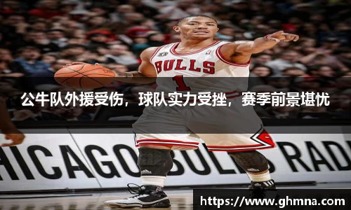 公牛队外援受伤，球队实力受挫，赛季前景堪忧