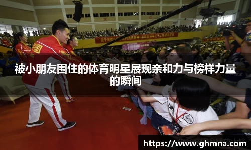 被小朋友围住的体育明星展现亲和力与榜样力量的瞬间