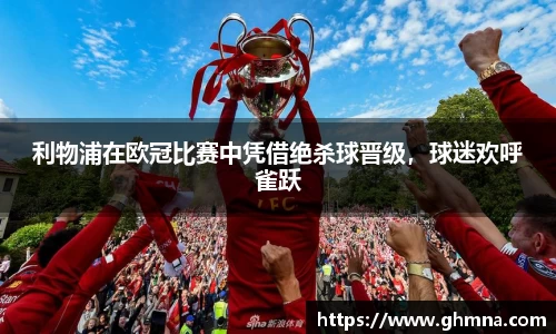 利物浦在欧冠比赛中凭借绝杀球晋级，球迷欢呼雀跃