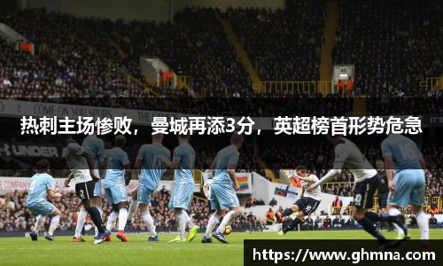 热刺主场惨败，曼城再添3分，英超榜首形势危急