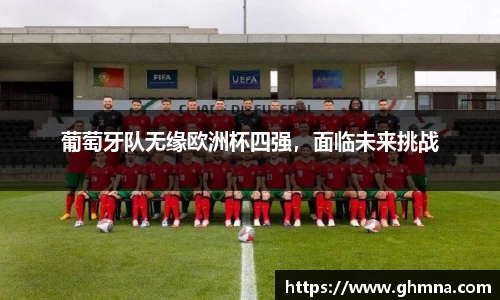葡萄牙队无缘欧洲杯四强，面临未来挑战