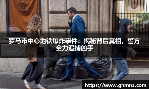 罗马市中心地铁爆炸事件：揭秘背后真相，警方全力追捕凶手