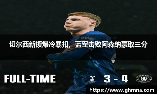 切尔西新援爆冷暴扣，蓝军击败阿森纳豪取三分
