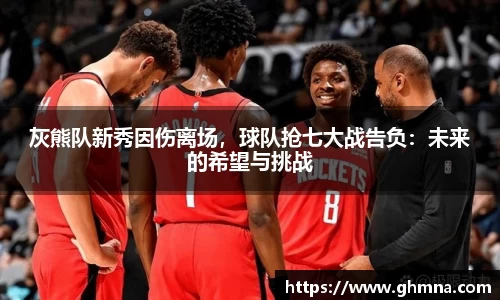 灰熊队新秀因伤离场，球队抢七大战告负：未来的希望与挑战