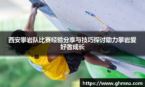 西安攀岩队比赛经验分享与技巧探讨助力攀岩爱好者成长