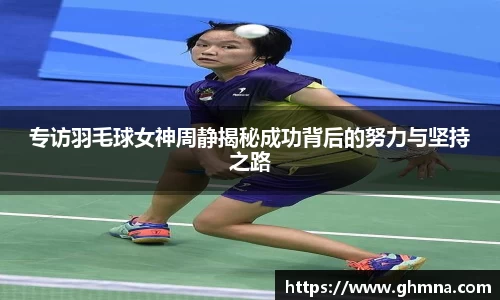 专访羽毛球女神周静揭秘成功背后的努力与坚持之路