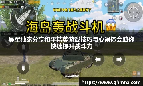 吴军独家分享和平精英游戏技巧与心得体会助你快速提升战斗力