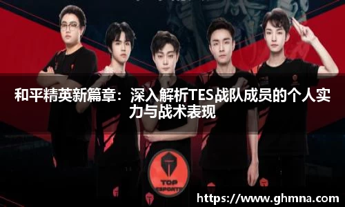 和平精英新篇章：深入解析TES战队成员的个人实力与战术表现
