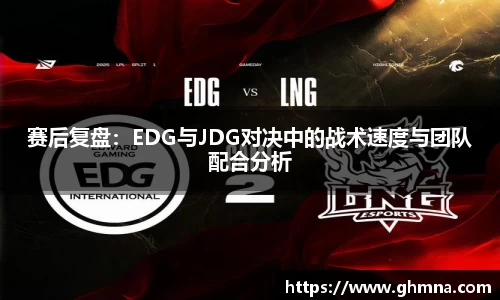赛后复盘：EDG与JDG对决中的战术速度与团队配合分析