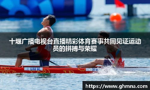 十堰广播电视台直播精彩体育赛事共同见证运动员的拼搏与荣耀