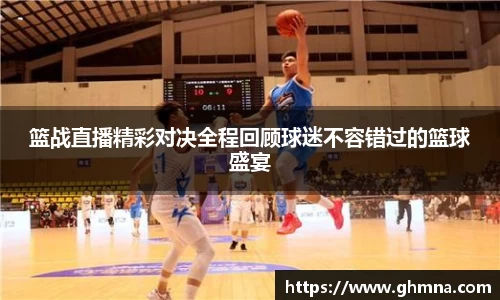 篮战直播精彩对决全程回顾球迷不容错过的篮球盛宴