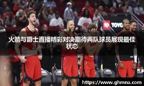 火箭与爵士直播精彩对决期待两队球员展现最佳状态