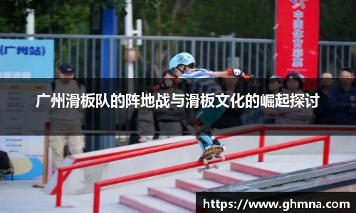广州滑板队的阵地战与滑板文化的崛起探讨