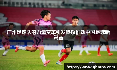 广州足球队的力量变革引发热议推动中国足球新篇章