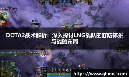 DOTA2战术解析：深入探讨LNG战队的盯防体系与战略布局