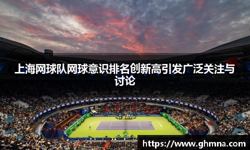 上海网球队网球意识排名创新高引发广泛关注与讨论