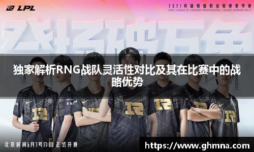 独家解析RNG战队灵活性对比及其在比赛中的战略优势