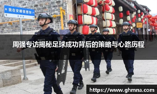 周强专访揭秘足球成功背后的策略与心路历程