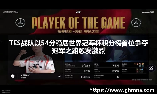 TES战队以54分稳居世界冠军杯积分榜首位争夺冠军之路愈发激烈