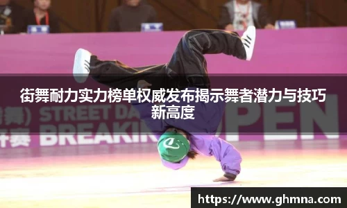 街舞耐力实力榜单权威发布揭示舞者潜力与技巧新高度