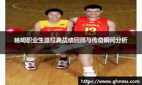姚明职业生涯经典战绩回顾与传奇瞬间分析