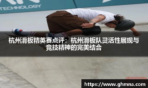 杭州滑板精英赛点评：杭州滑板队灵活性展现与竞技精神的完美结合