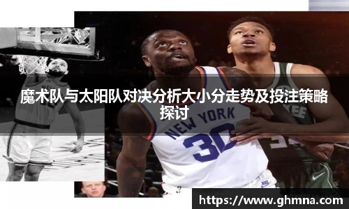 魔术队与太阳队对决分析大小分走势及投注策略探讨