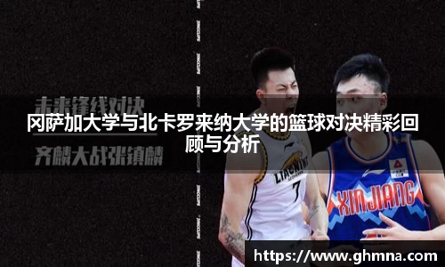 冈萨加大学与北卡罗来纳大学的篮球对决精彩回顾与分析