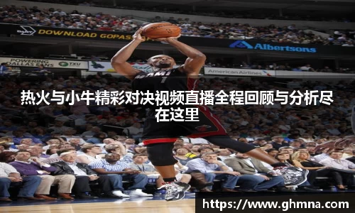 热火与小牛精彩对决视频直播全程回顾与分析尽在这里