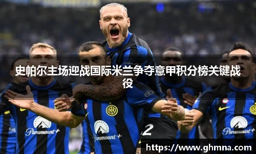 史帕尔主场迎战国际米兰争夺意甲积分榜关键战役