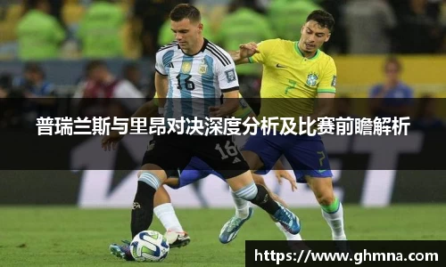 普瑞兰斯与里昂对决深度分析及比赛前瞻解析