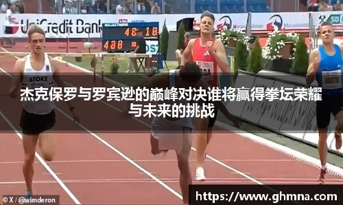 杰克保罗与罗宾逊的巅峰对决谁将赢得拳坛荣耀与未来的挑战