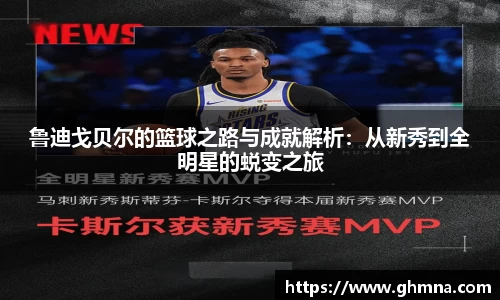 鲁迪戈贝尔的篮球之路与成就解析：从新秀到全明星的蜕变之旅