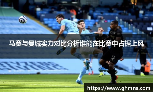 马赛与曼城实力对比分析谁能在比赛中占据上风